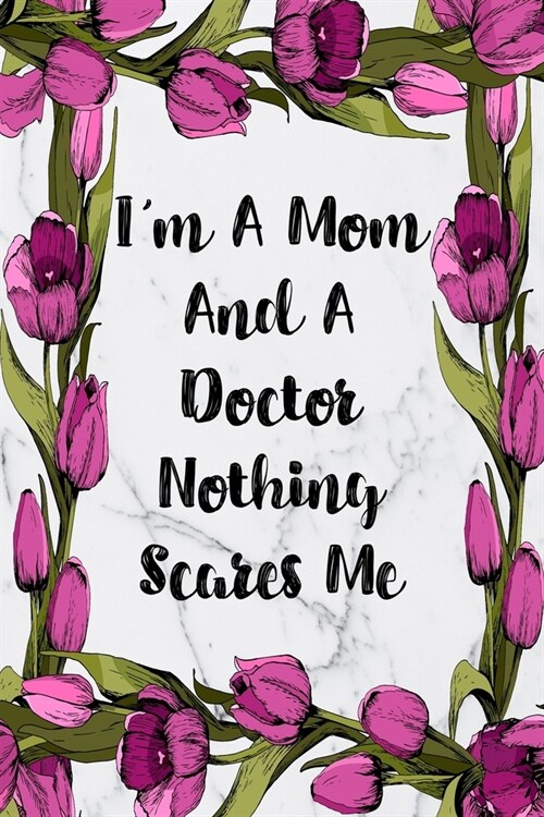 Im A Mom And A Doctor Nothing Scares Me: Blank Lined Journal For Doctors Floral Notebook Doctor Gifts (Paperback)
