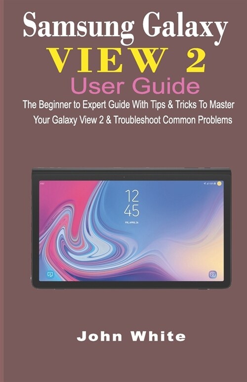 Samsung Galaxy View 2 User Guide: The Beginner to Expert Guide with Tips & Tricks to Master Your Galaxy View 2 and Troubleshoot Common Problems (Paperback)