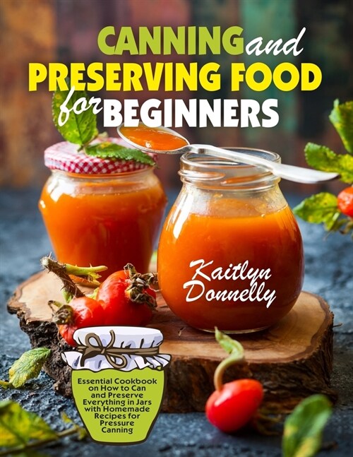 Canning and Preserving Food for Beginners: Essential Cookbook on How to Can and Preserve Everything in Jars with Homemade Recipes for Pressure Canning (Paperback)