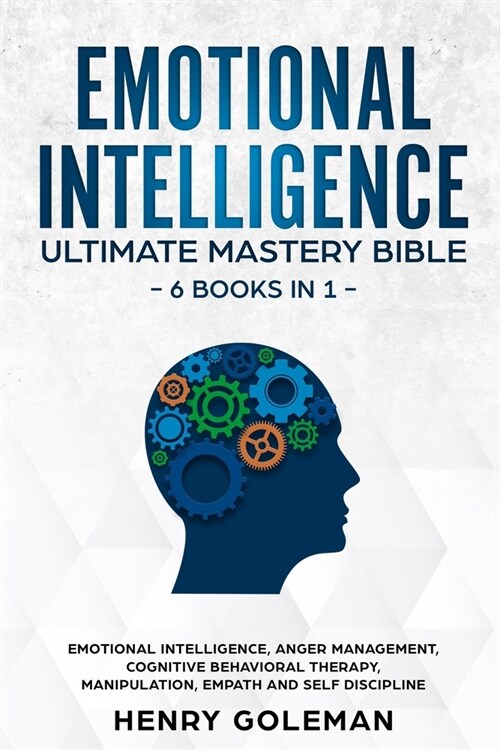 Emotional Intelligence Ultimate Mastery Bible: 6 Books In 1: Emotional Intelligence, Anger Management, Cognitive Behavioral Therapy, Manipulation, Emp (Paperback)