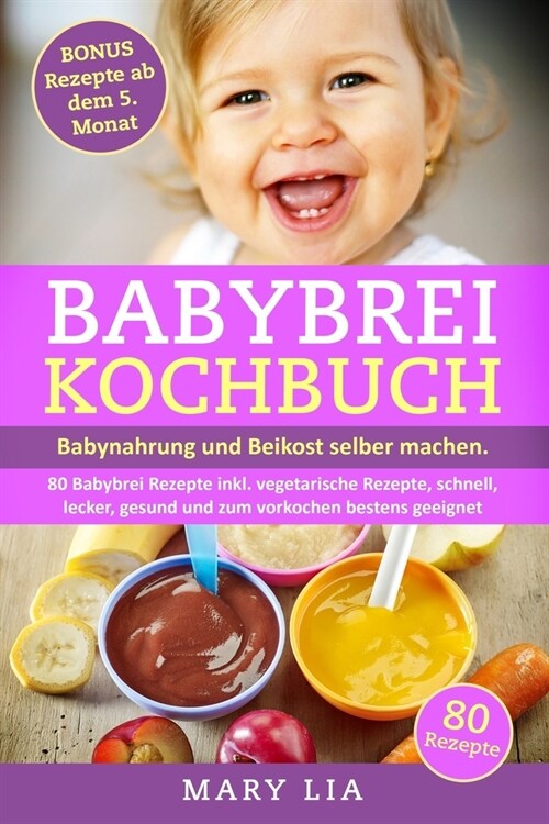 Babybrei Kochbuch: Babynahrung und Beikost selber machen. 80 Babybrei Rezepte inkl. vegetarische Rezepte, schnell, lecker, gesund und zum (Paperback)