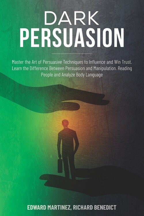Dark Persuasion: Master the Art of Persuasive Techniques to Influence and Win Trust. Learn the Difference Between Persuasion and Manipu (Paperback)