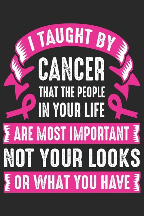 I taught by cancer that the people in your life are most important not your looks or what you have: Breast Cancer Notebooks - Inspirational Cancer Not (Paperback)