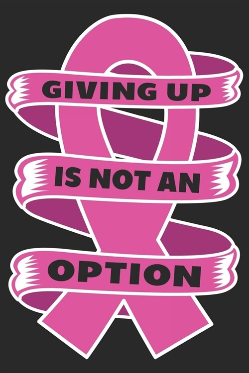 Giving up is not an option: Breast Cancer Notebooks - Inspirational Cancer Notebook - Journals For Cancer Patients - 100 Blank Lined Pages (Paperback)