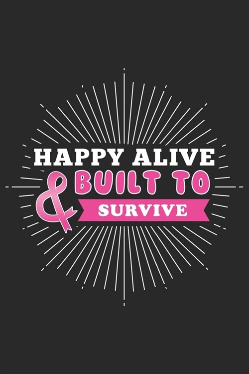 Happy Alive Built to survive: Breast Cancer Notebooks - Inspirational Cancer Notebook - Journals For Cancer Patients - 100 Blank Lined Pages (Paperback)