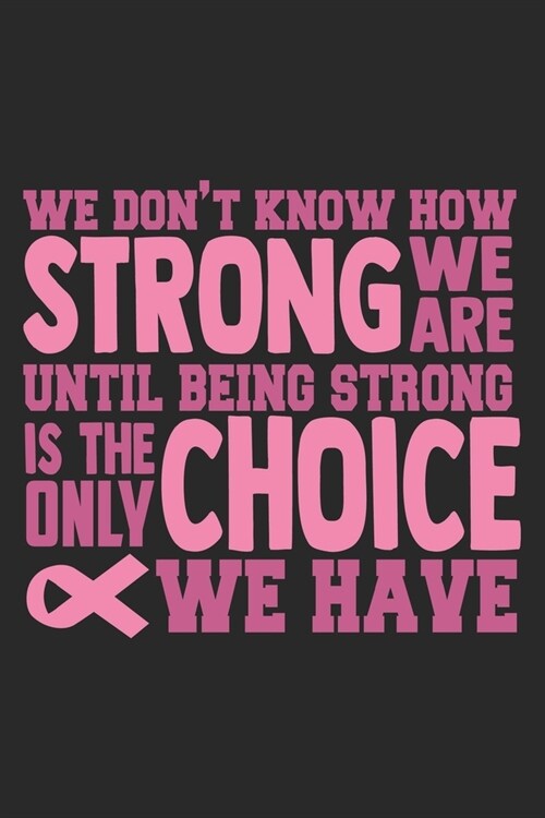 We Dont Know How Strong We are. Until being strong is the only choice we have: Breast Cancer Notebooks - Inspirational Cancer Notebook - Journals For (Paperback)