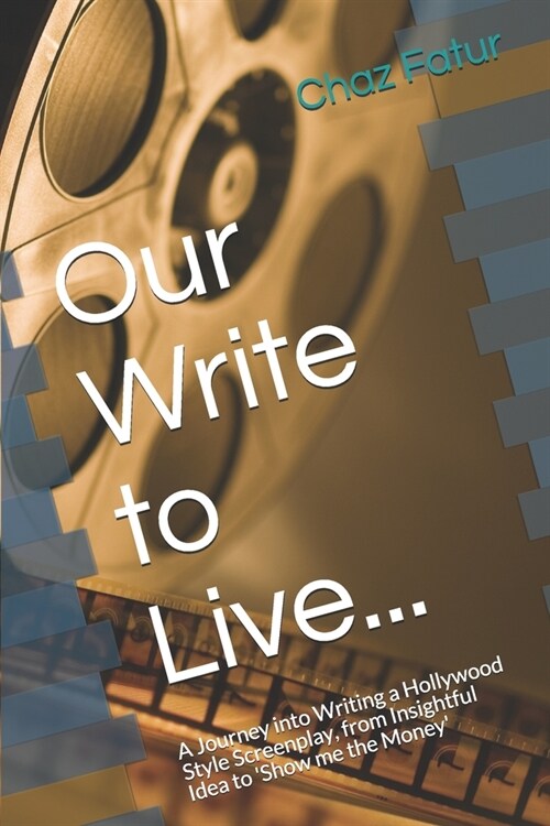 Our Write to Live...: A Journey into Writing a Hollywood Style Screenplay, from Insightful Idea to Show me the Money (Paperback)