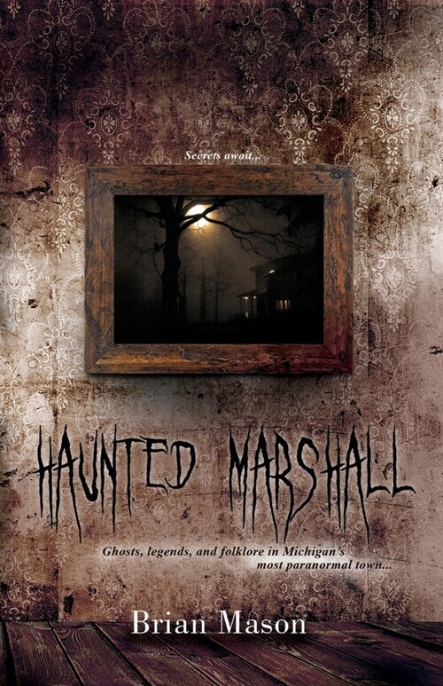 Haunted Marshall: Ghosts, legends and folklore in Michigans most paranormal town (Paperback)