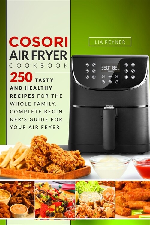 Cosori Air Fryer Cookbook: 250 Tasty and Healthy Recipes for the Whole Family. Complete Beginners Guide for Your Air Fryer (Paperback)