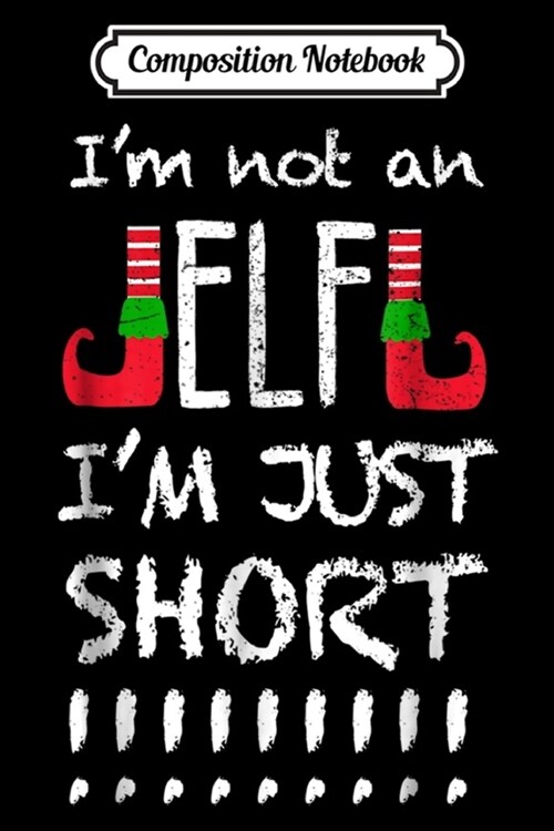 Composition Notebook: Im Not An Elf Im Just Short Christmas Funny Journal/Notebook Blank Lined Ruled 6x9 100 Pages (Paperback)