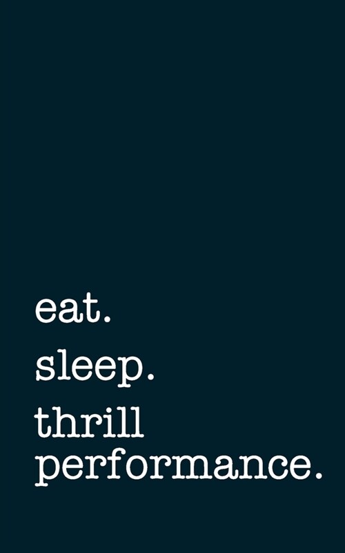 eat. sleep. thrill performance. - Lined Notebook: Writing Journal (Paperback)