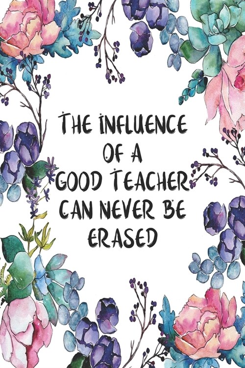The Influence Of A Good Teacher Can Never Be Erased: Weekly Planner For Teachers 12 Month Floral Calendar Schedule Agenda Organizer (Paperback)
