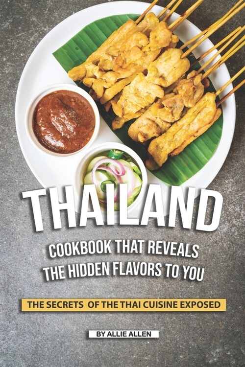 Thailand Cookbook That Reveals the Hidden Flavors to You: The Secrets of The Thai Cuisine Exposed (Paperback)
