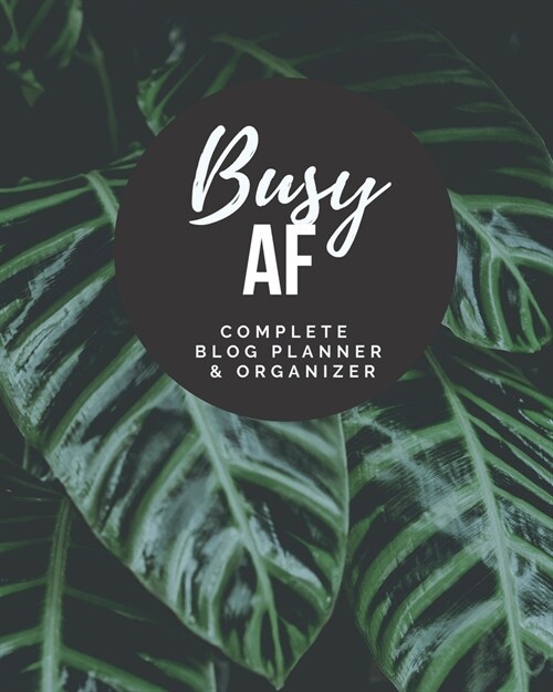 Busy AF - Complete Blog Planner & Organizer: Blog Planning Notebook Journal - Content Calendar & Post Organizer - Social Media Marketing - 12 Months Y (Paperback)