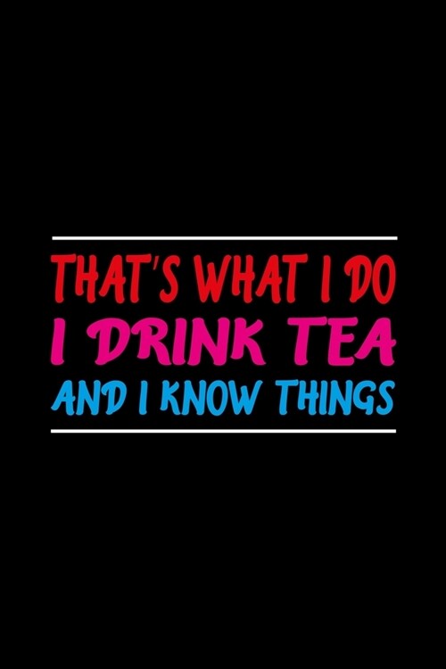 Thats What I Do I Drink Tea And I Know Things: Prayer Journal, Diary Or Notebook For Tea Lover. 110 Story Paper Pages. 6 in x 9 in Cover. (Paperback)