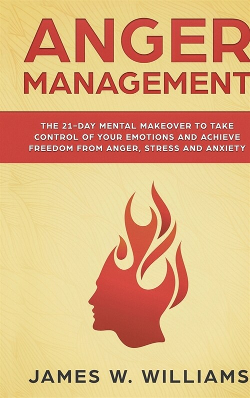 Anger Management: The 21-Day Mental Makeover to Take Control of Your Emotions and Achieve Freedom from Anger, Stress, and Anxiety (Pract (Hardcover)