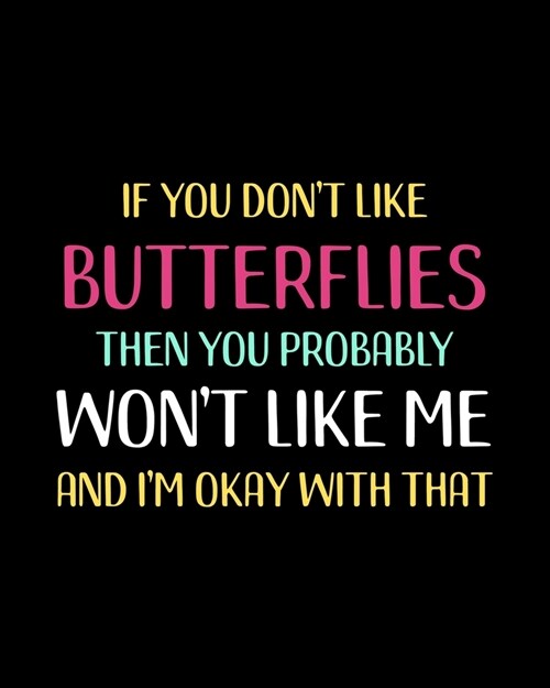 If You Dont Like Butterflies Then You Probably Wont Like Me and Im OK With That: Butterfly Gift for People Who Love Butterflies - Funny Saying on M (Paperback)