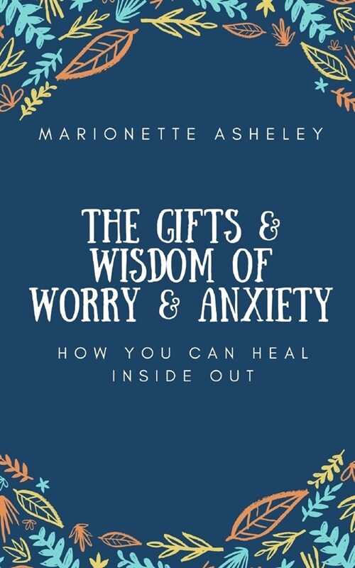 The Gifts & Wisdom Of Worry & Anxiety: How You Can Heal Inside Out (Paperback)