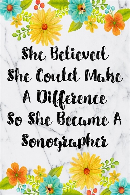 She Believed She Could Make A Difference So She Became A Sonographer: Blank Lined Journal For Sonographers Floral Notebook Sonography Gifts (Paperback)