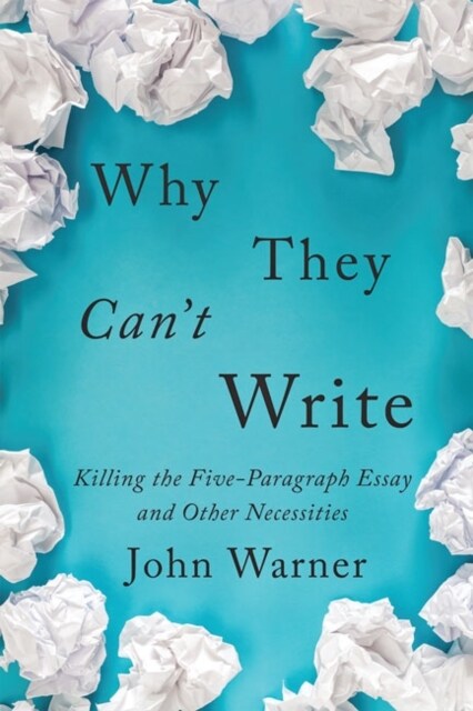 Why They Cant Write: Killing the Five-Paragraph Essay and Other Necessities (Paperback)