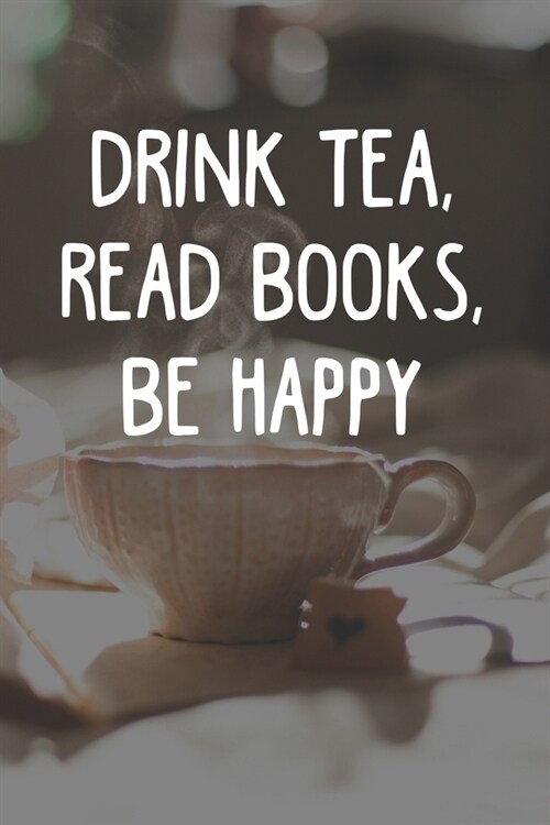 Drink Tea Read Books Be Happy: Line Journal, Diary Or Notebook For Tea Lovers. 110 Story Paper Pages. 6 in x 9 in Cover. (Paperback)