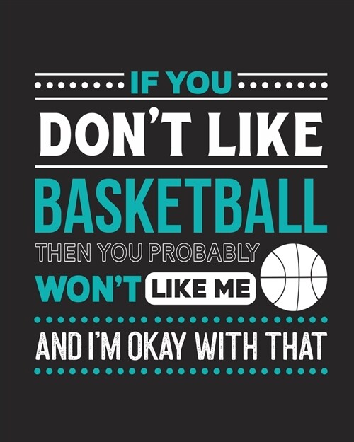 If You Dont Like Basketball Then You Probably Wont Like Me and Im OK With That: Basketball Gift for People Who Love to Play Basketball - Funny Sayi (Paperback)