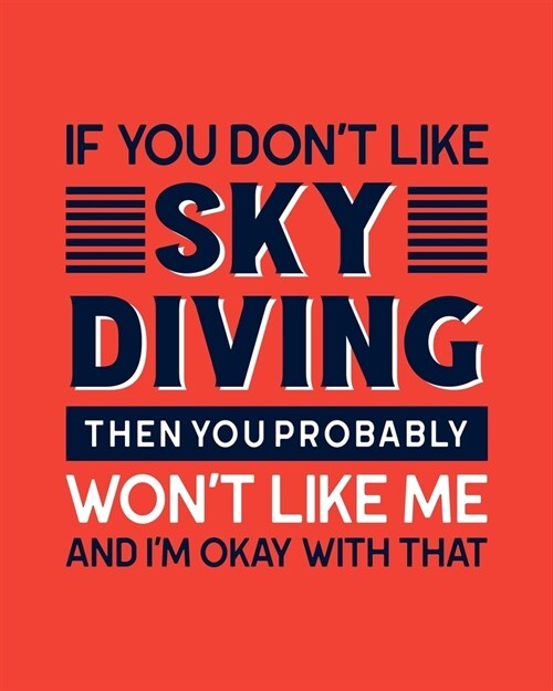 If You Dont Like Sky Diving Then You Probably Wont Like Me and Im OK With That: Ski Diving Gift for People Who Love to Sky Dive - Funny Saying on B (Paperback)