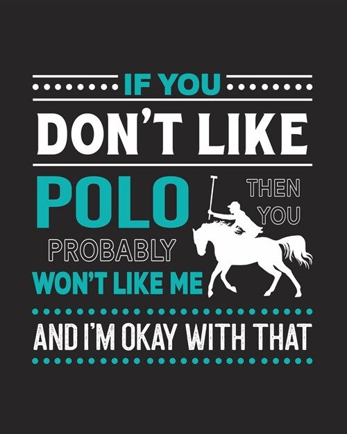 If You Dont Like Polo Then You Probably Wont Like Me and Im OK With That: Polo Gift for People Who Love to Play Polo - Funny Saying with Graphics f (Paperback)