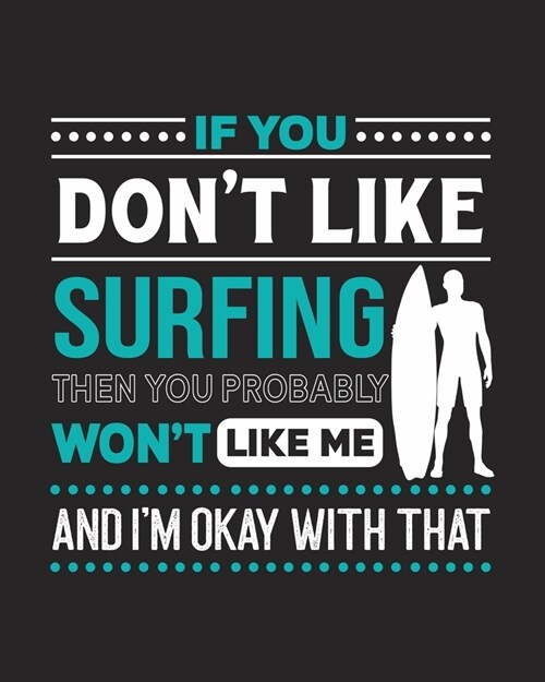If You Dont Like Surfing Then You Probably Wont Like Me and Im OK With That: Surfing Gift for People Who Love to Surf - Funny Saying with Graphic o (Paperback)