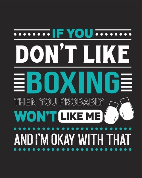 If You Dont Like Boxing Then You Probably Wont Like Me and Im OK With That: Boxing Gift for People Who Love to Box - Funny Saying with Graphics Cov (Paperback)