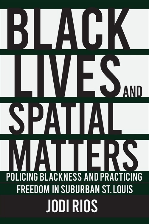 Black Lives and Spatial Matters: Policing Blackness and Practicing Freedom in Suburban St. Louis (Paperback)