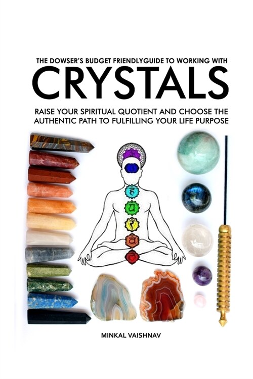 The Dowsers Budget Friendly Guide to working with CRYSTALS: Raise your Spiritual Quotient and choose the Authentic Path to fulfilling your Life Purpo (Paperback)