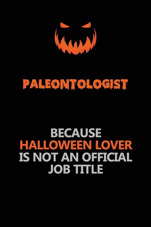 Paleontologist Because Halloween Lover Is Not An Official Job Title: Halloween Scary Pumpkin Jack OLantern 120 Pages 6x9 Blank Lined Paper Notebook J (Paperback)