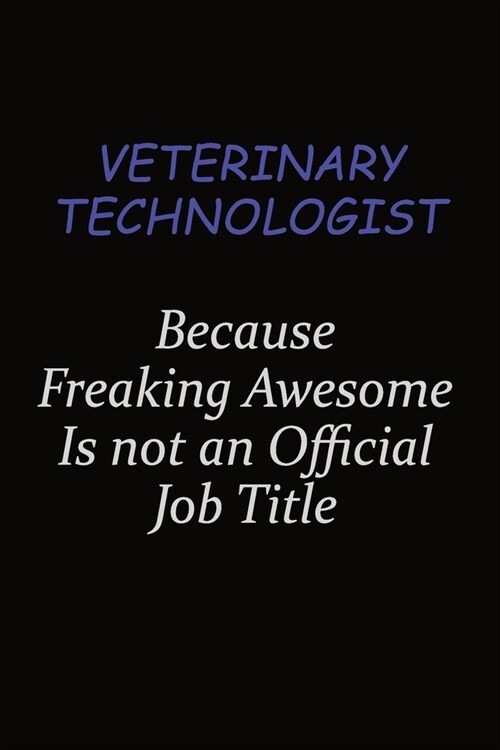 Veterinary Technologist Because Freaking Awesome Is Not An Official Job Title: Career journal, notebook and writing journal for encouraging men, women (Paperback)