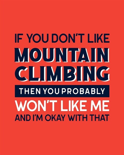If You Dont Like Mountain Climbing Then You Probably Wont Like Me and Im OK With That: Mountain Climbing Gift for People Who Love to Mountain Climb (Paperback)
