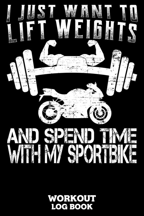I Just Want To Lift Weights And Spend Time With My Sportbike Workout Log Book: Workout Log Book And Fitness Journal For The Gym, Track Your Cardio And (Paperback)