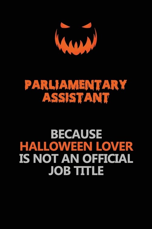 Parliamentary Assistant Because Halloween Lover Is Not An Official Job Title: Halloween Scary Pumpkin Jack OLantern 120 Pages 6x9 Blank Lined Paper N (Paperback)