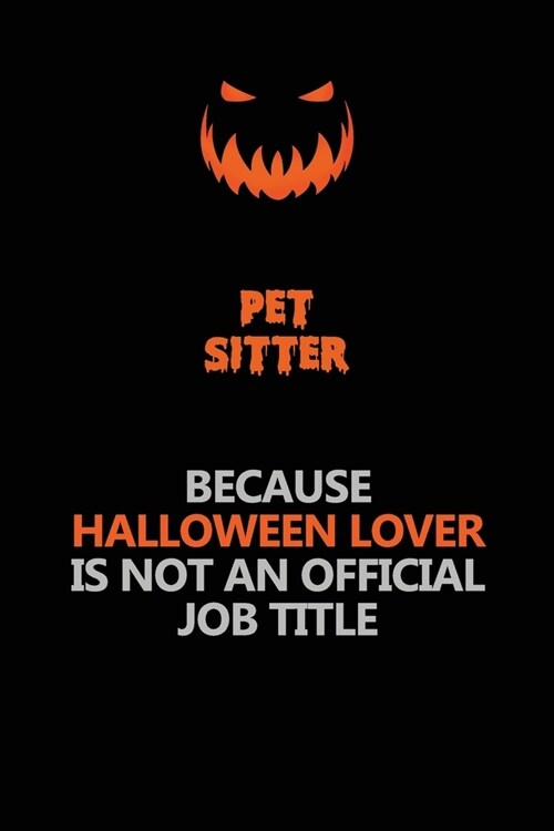 Pet Sitter Because Halloween Lover Is Not An Official Job Title: Halloween Scary Pumpkin Jack OLantern 120 Pages 6x9 Blank Lined Paper Notebook Journ (Paperback)