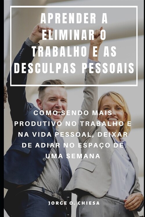 Aprender a Eliminar O Trabalho E as Desculpas Pessoais: Como Sendo Mais Produtivo No Trabalho E Na Vida Pessoal, Deixar de Adiar No Espa? de Uma Sema (Paperback)