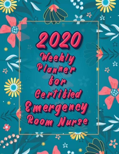 2020 Weekly Planner For Certified Emergency Room Nurse: Floral On-the-go 12-Months Plan a head Calendar and Organizer Daily Schedule Agenda Month at a (Paperback)