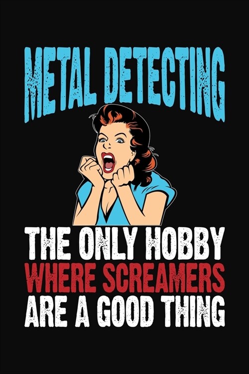 Metal Detecting The Only Hobby Where Screamers Are A Good Thing: Journal for Metal Detector Enthusiasts (Paperback)