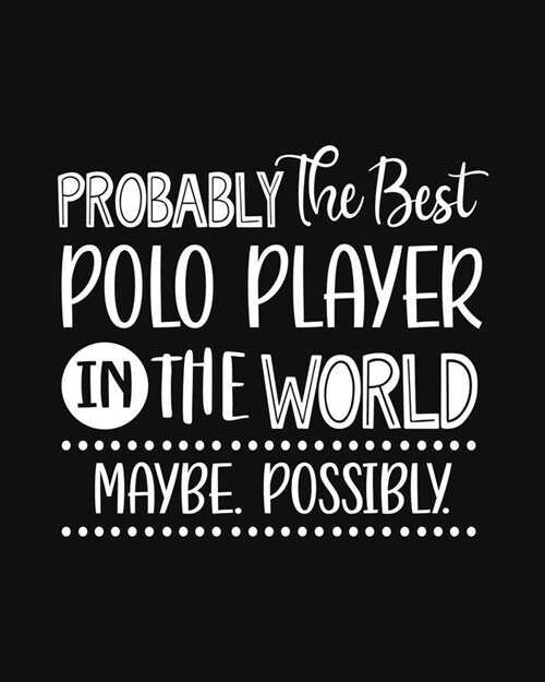 Probably the Best Polo Player In the World. Maybe. Possibly.: Polo Gift for People Who Love to Play Polo - Funny Saying with Black and White Cover Des (Paperback)