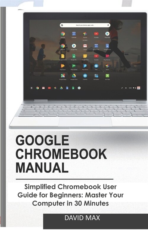 Google Chromebook Manual: Simplified Chromebook User Guide for Beginners: Master Your Computer in 30 Minutes (Paperback)