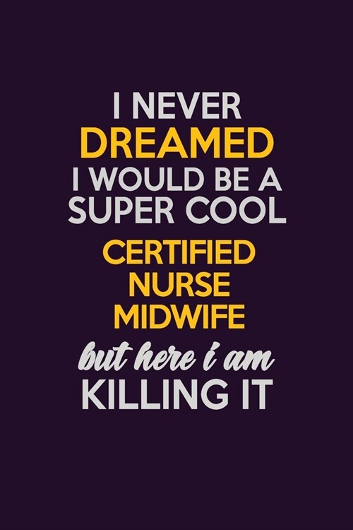 I Never Dreamed I Would Be A Super cool Certified Nurse midwife But Here I Am Killing It: Career journal, notebook and writing journal for encouraging (Paperback)