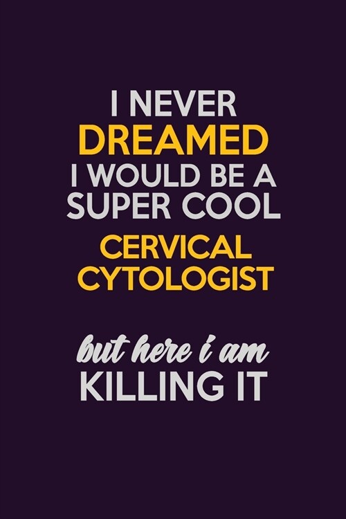 I Never Dreamed I Would Be A Super cool Cervical Cytologist But Here I Am Killing It: Career journal, notebook and writing journal for encouraging men (Paperback)