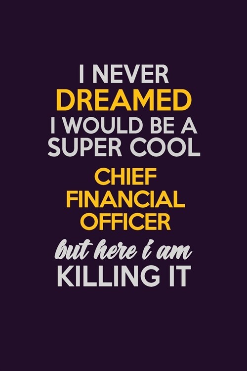 I Never Dreamed I Would Be A Super cool Chief Financial Officer But Here I Am Killing It: Career journal, notebook and writing journal for encouraging (Paperback)