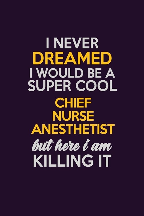 I Never Dreamed I Would Be A Super cool Chief Nurse anesthetist But Here I Am Killing It: Career journal, notebook and writing journal for encouraging (Paperback)