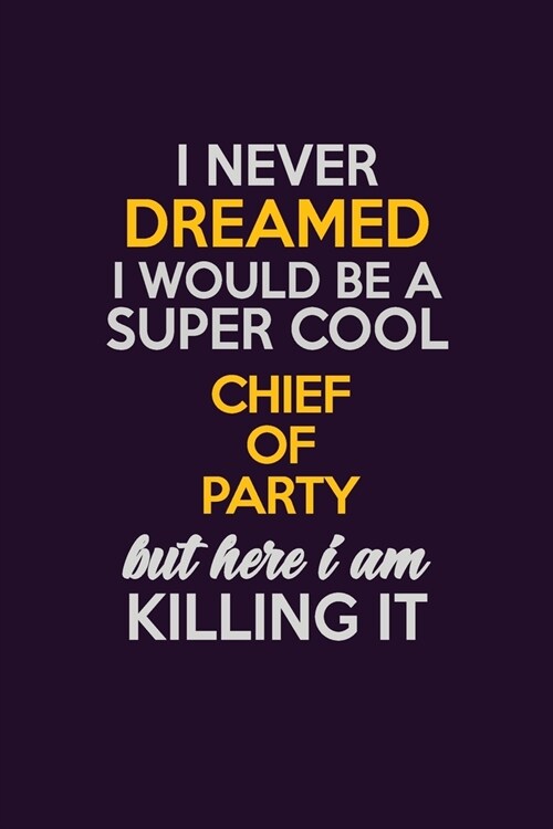 I Never Dreamed I Would Be A Super cool Chief of Party But Here I Am Killing It: Career journal, notebook and writing journal for encouraging men, wom (Paperback)
