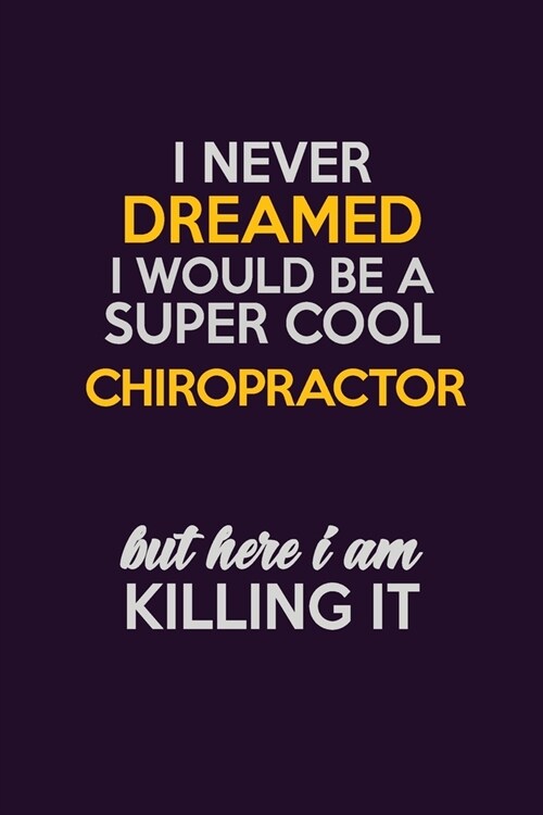I Never Dreamed I Would Be A Super cool Chiropractor But Here I Am Killing It: Career journal, notebook and writing journal for encouraging men, women (Paperback)