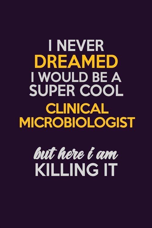 I Never Dreamed I Would Be A Super cool Clinical microbiologist But Here I Am Killing It: Career journal, notebook and writing journal for encouraging (Paperback)